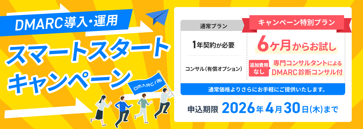 DMARC導入・運用 スマートスタートキャンペーン 通常プランは1年契約・コンサルは有償オプションのところ、キャンペーン特別プランは6か月からお試し可能、追加費用なしで専門コンサルタントによるDMARC診断コンサル付き。通常価格よりさらにお手軽にご提供いたします。申込期限は2026年4月30日（木）まで